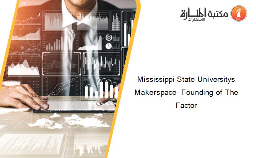 Mississippi State Universitys Makerspace- Founding of The Factor
