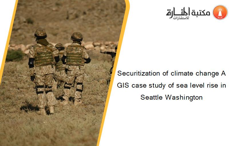 Securitization of climate change A GIS case study of sea level rise in Seattle Washington