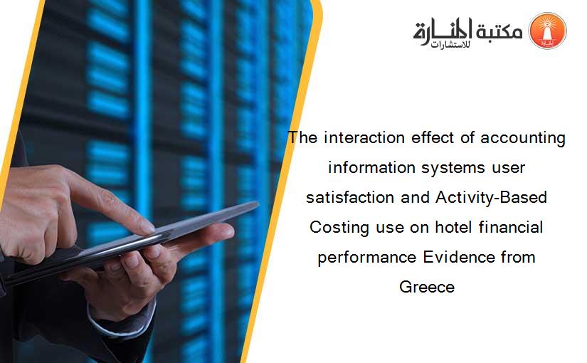 The interaction effect of accounting information systems user satisfaction and Activity-Based Costing use on hotel financial performance Evidence from Greece