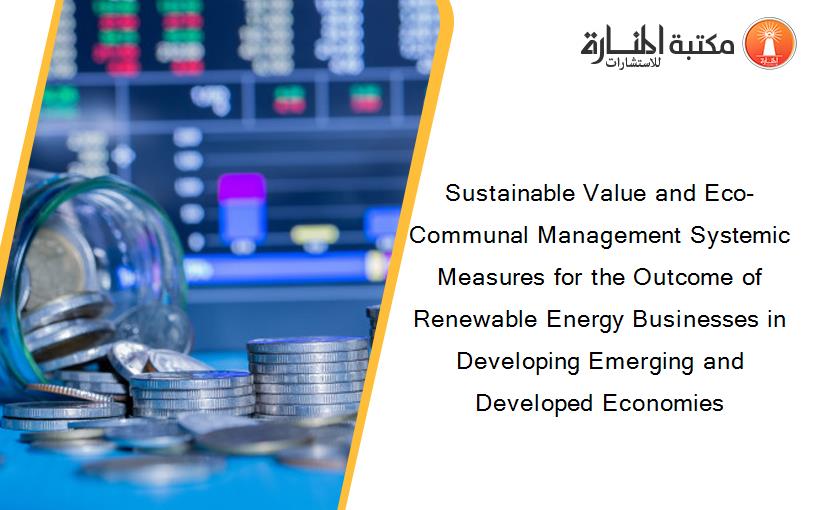 Sustainable Value and Eco-Communal Management Systemic Measures for the Outcome of Renewable Energy Businesses in Developing Emerging and Developed Economies