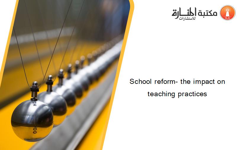 School reform- the impact on teaching practices