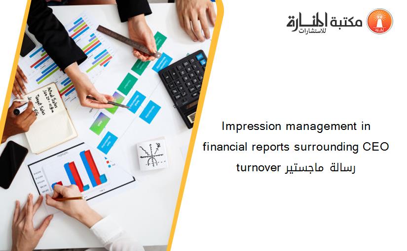Impression management in financial reports surrounding CEO turnover رسالة ماجستير