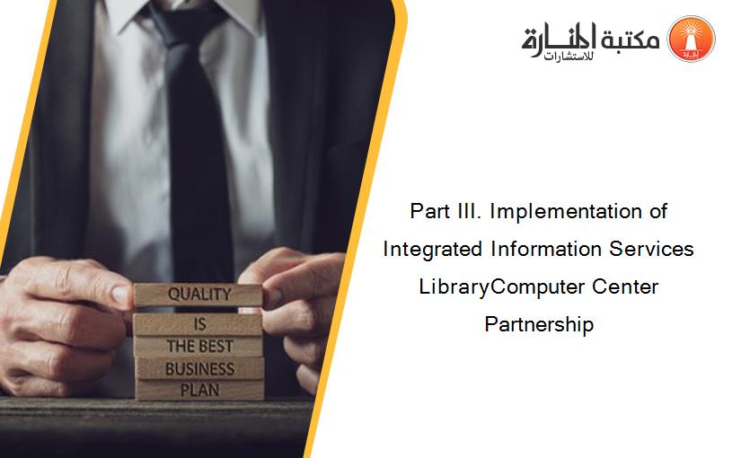 Part III. Implementation of Integrated Information Services LibraryComputer Center Partnership