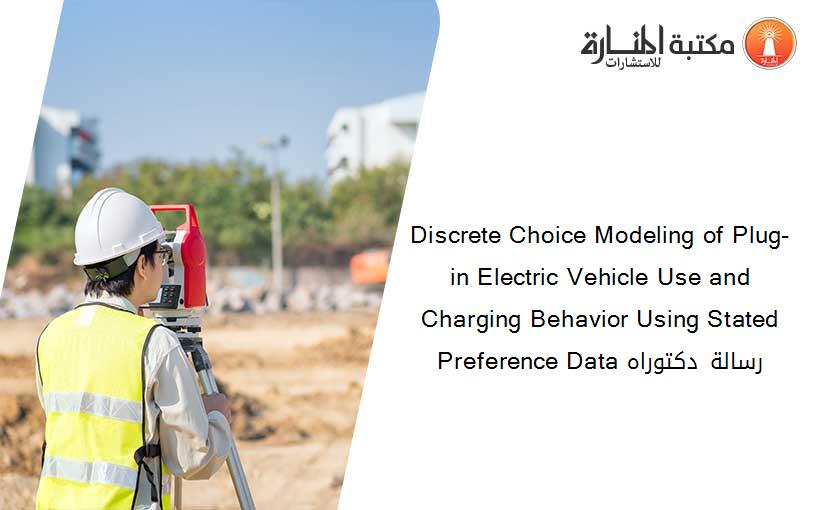 Discrete Choice Modeling of Plug-in Electric Vehicle Use and Charging Behavior Using Stated Preference Data رسالة دكتوراه