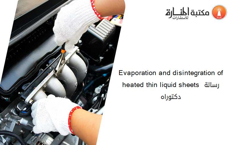 Evaporation and disintegration of heated thin liquid sheets رسالة دكتوراه