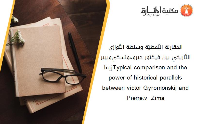 المقارنة النّمطيّة وسلطة التّوازي التّاريخي بين _فيكتور جيرومونسكي_و_بيير زيما_Typical comparison and the power of historical parallels between victor Gyromonskij and Pierre.v. Zima