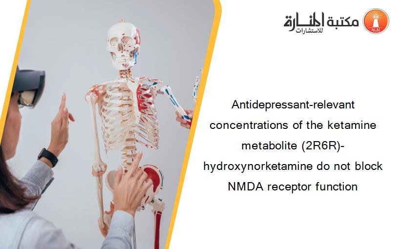 Antidepressant-relevant concentrations of the ketamine metabolite (2R6R)-hydroxynorketamine do not block NMDA receptor function