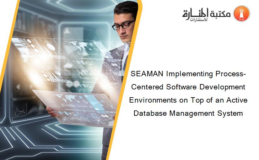 SEAMAN Implementing Process-Centered Software Development Environments on Top of an Active Database Management System