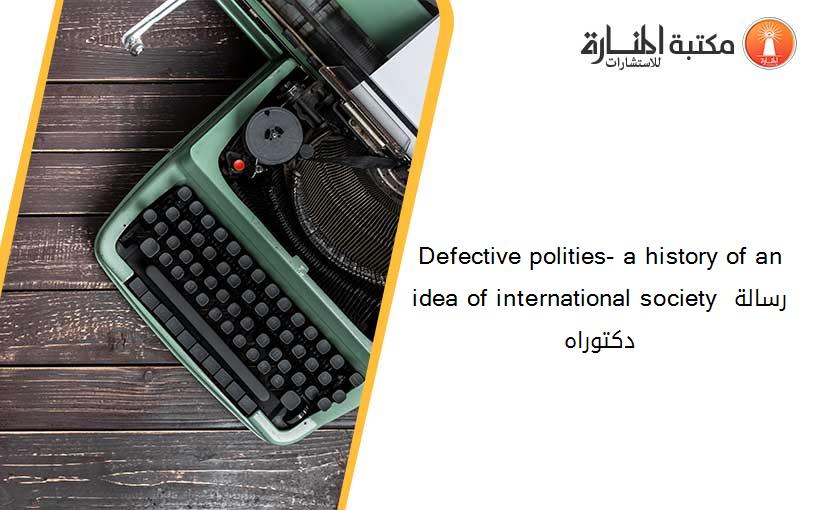 Defective polities- a history of an idea of international society رسالة دكتوراه
