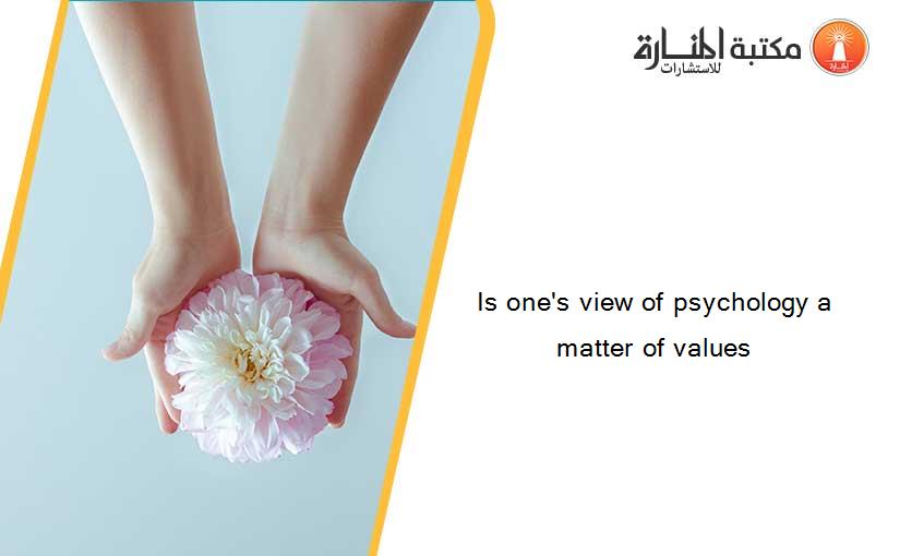 Is one's view of psychology a matter of values