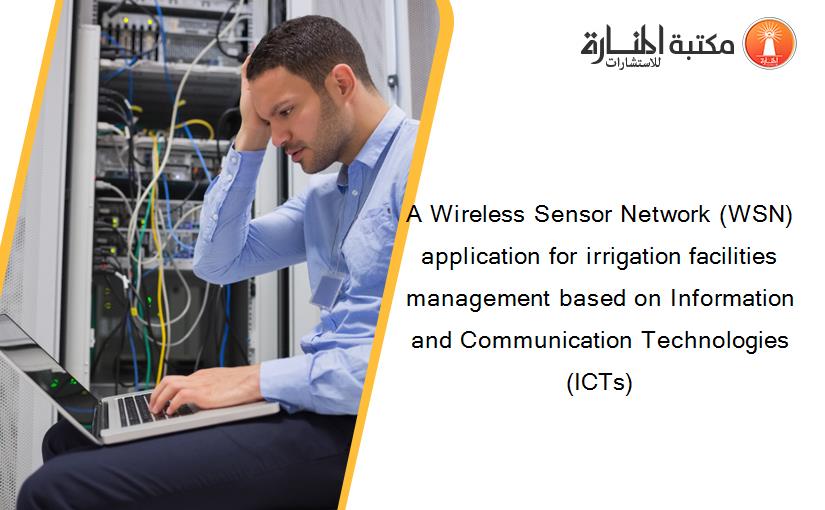 A Wireless Sensor Network (WSN) application for irrigation facilities management based on Information and Communication Technologies (ICTs)