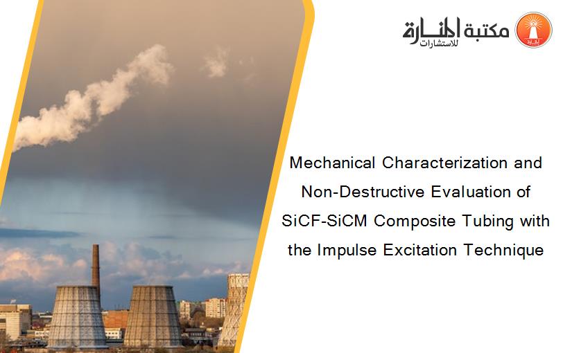 Mechanical Characterization and Non-Destructive Evaluation of SiCF-SiCM Composite Tubing with the Impulse Excitation Technique 