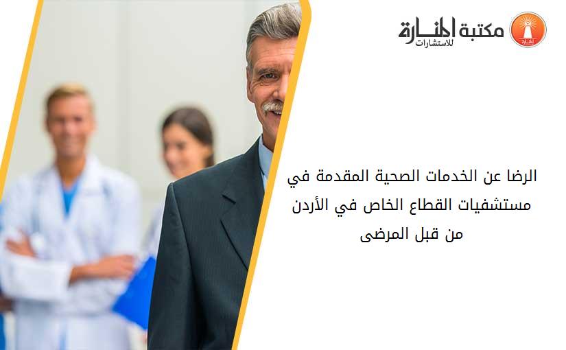 الرضا عن الخدمات الصحية المقدمة في مستشفيات القطاع الخاص في الأردن من قبل المرضى