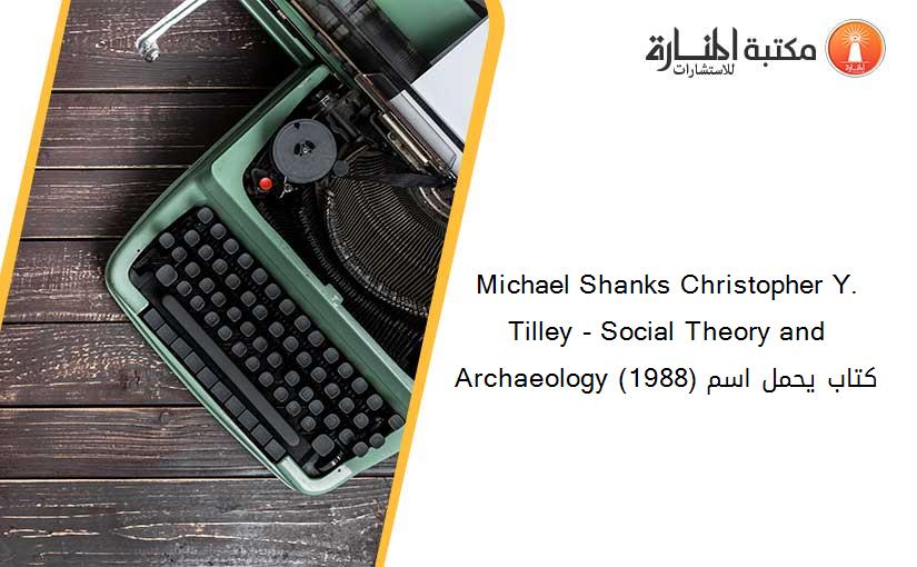 Michael Shanks Christopher Y. Tilley - Social Theory and Archaeology (1988) كتاب يحمل اسم