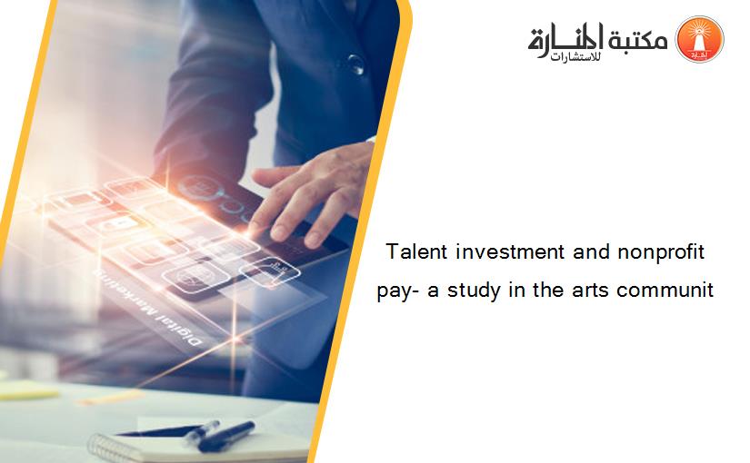 Talent investment and nonprofit pay- a study in the arts communit