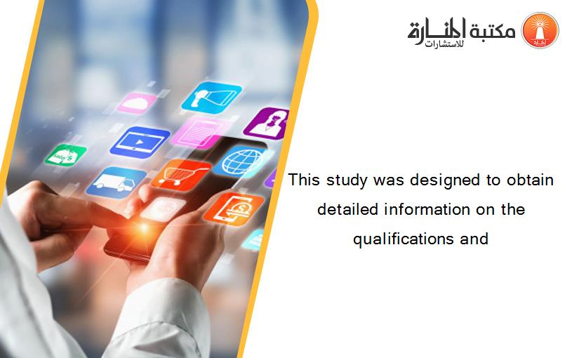 This study was designed to obtain detailed information on the qualifications and