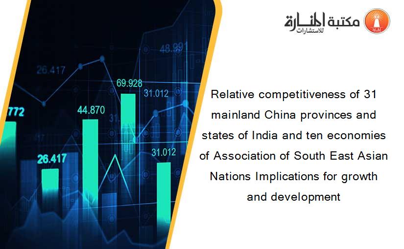 Relative competitiveness of 31 mainland China provinces and states of India and ten economies of Association of South East Asian Nations Implications for growth and development