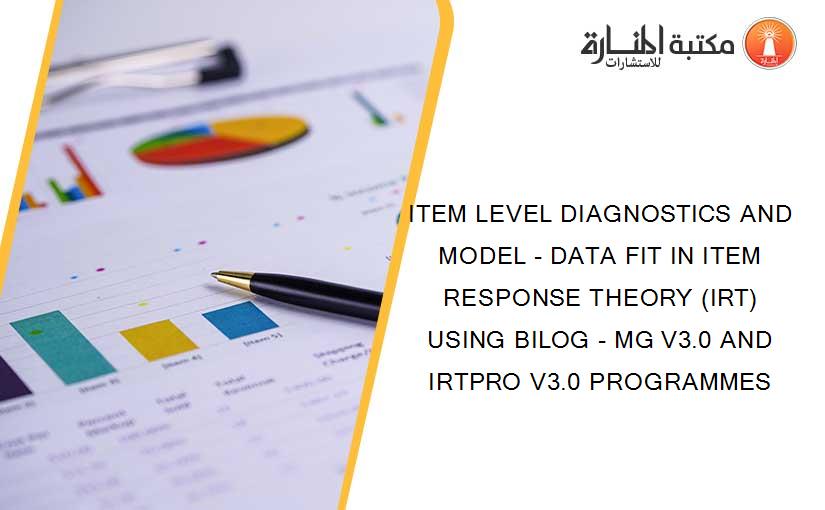 ITEM LEVEL DIAGNOSTICS AND MODEL - DATA FIT IN ITEM RESPONSE THEORY (IRT) USING BILOG - MG V3.0 AND IRTPRO V3.0 PROGRAMMES
