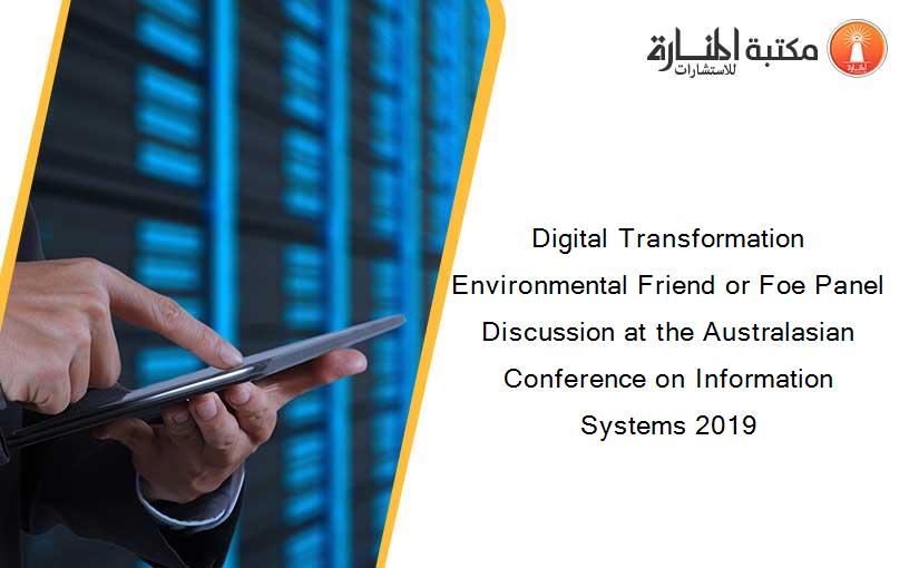 Digital Transformation Environmental Friend or Foe Panel Discussion at the Australasian Conference on Information Systems 2019