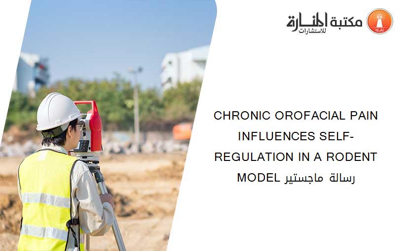 CHRONIC OROFACIAL PAIN INFLUENCES SELF-REGULATION IN A RODENT MODEL رسالة ماجستير