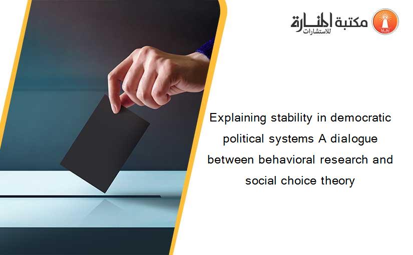 Explaining stability in democratic political systems A dialogue between behavioral research and social choice theory