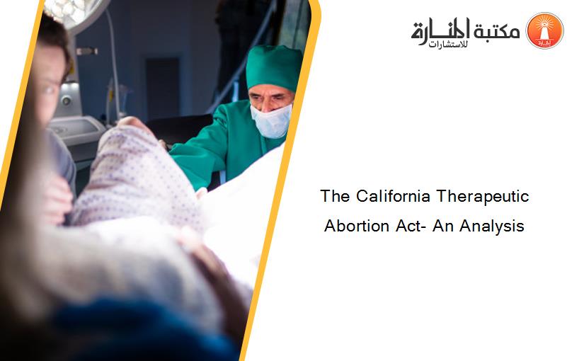 The California Therapeutic Abortion Act- An Analysis