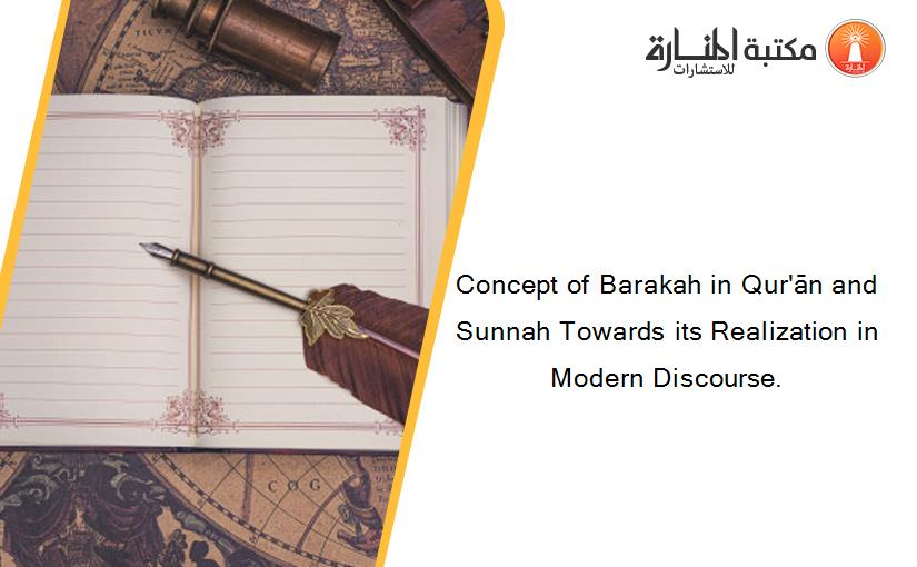Concept of Barakah in Qur'ān and Sunnah Towards its Realization in Modern Discourse.
