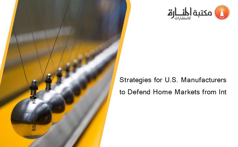 Strategies for U.S. Manufacturers to Defend Home Markets from Int