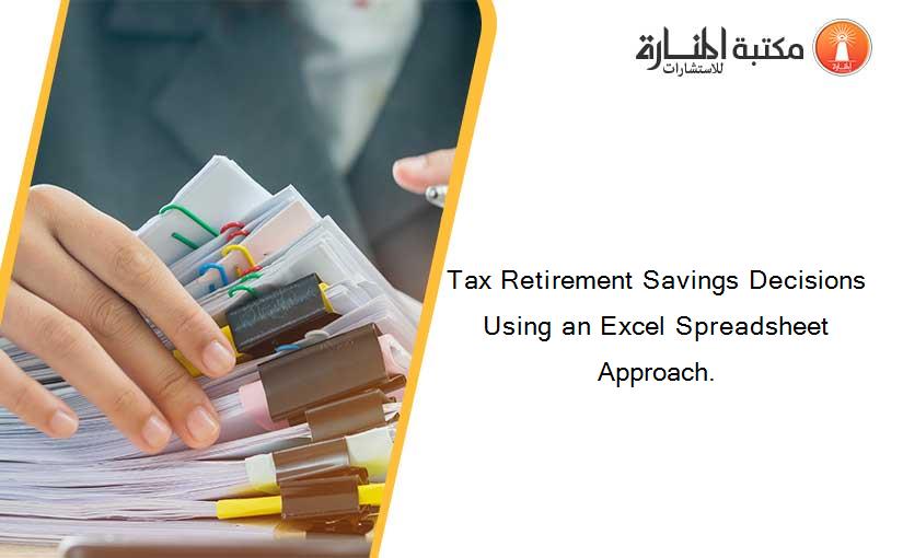Tax Retirement Savings Decisions Using an Excel Spreadsheet Approach.