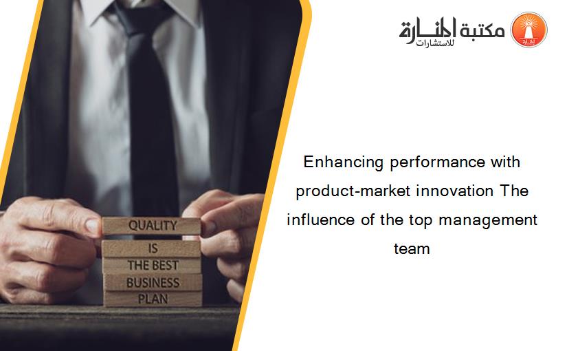 Enhancing performance with product-market innovation The influence of the top management team