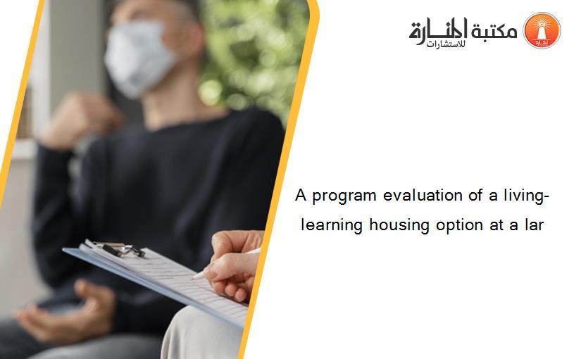 A program evaluation of a living-learning housing option at a lar