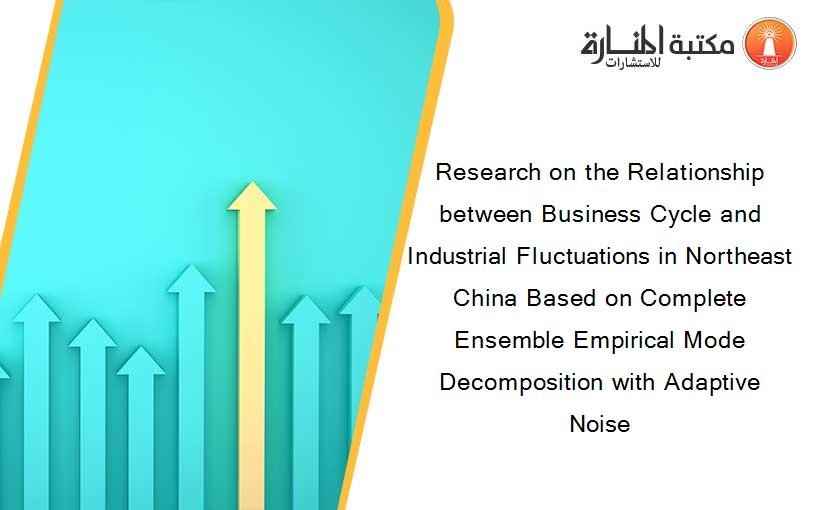 Research on the Relationship between Business Cycle and Industrial Fluctuations in Northeast China Based on Complete Ensemble Empirical Mode Decomposition with Adaptive Noise