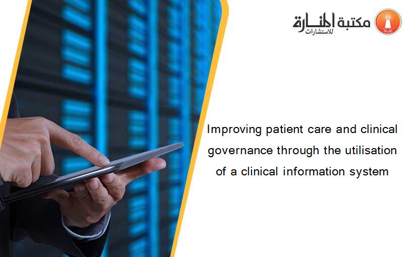 Improving patient care and clinical governance through the utilisation of a clinical information system