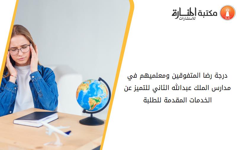 درجة رضا المتفوقين ومعلميهم في مدارس الملك عبدالله الثاني للتميز عن الخدمات المقدمة للطلبة