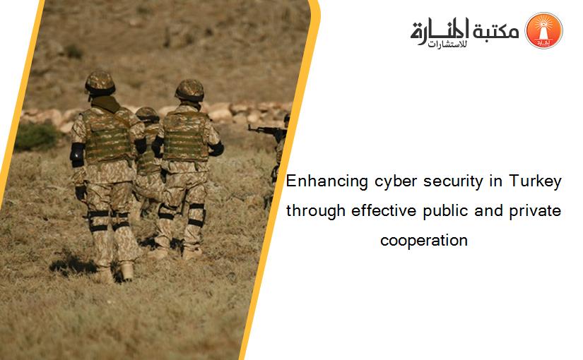 Enhancing cyber security in Turkey through effective public and private cooperation