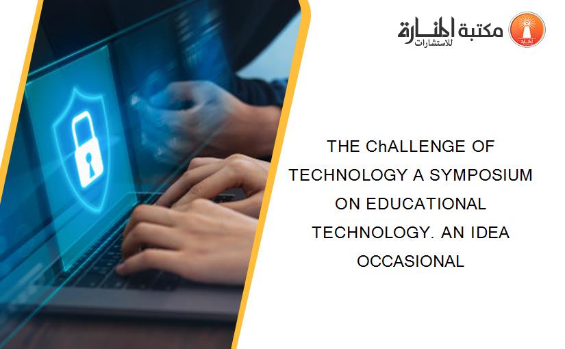THE ChALLENGE OF TECHNOLOGY A SYMPOSIUM ON EDUCATIONAL TECHNOLOGY. AN IDEA OCCASIONAL