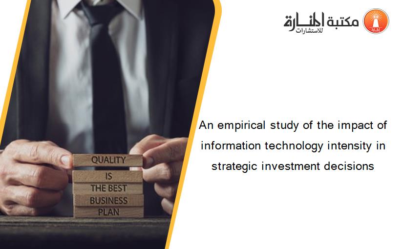 An empirical study of the impact of information technology intensity in strategic investment decisions