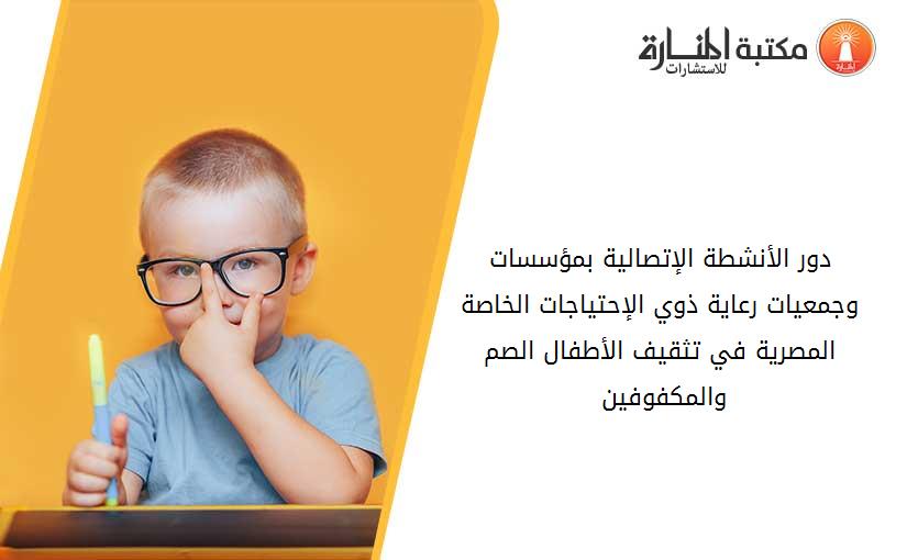 دور الأنشطة الإتصالية بمؤسسات وجمعيات رعاية ذوي الإحتياجات الخاصة المصرية في تثقيف الأطفال الصم والمكفوفين 013740