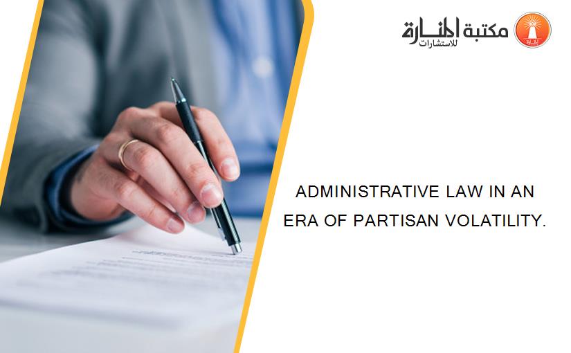 ADMINISTRATIVE LAW IN AN ERA OF PARTISAN VOLATILITY.