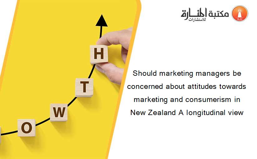 Should marketing managers be concerned about attitudes towards marketing and consumerism in New Zealand A longitudinal view