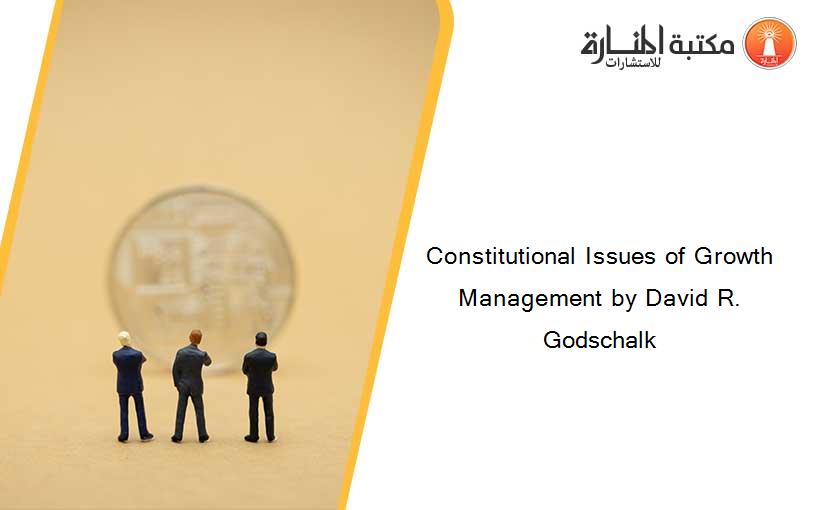 Constitutional Issues of Growth Management by David R. Godschalk