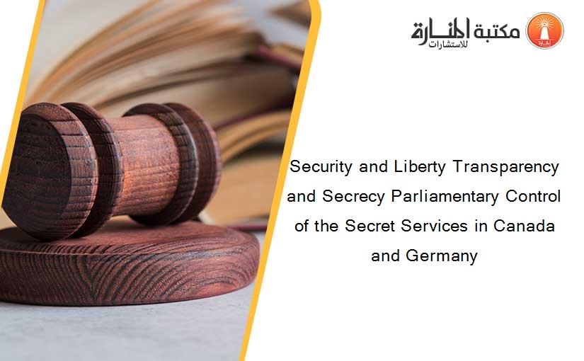Security and Liberty Transparency and Secrecy Parliamentary Control of the Secret Services in Canada and Germany