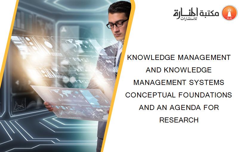 KNOWLEDGE MANAGEMENT AND KNOWLEDGE MANAGEMENT SYSTEMS CONCEPTUAL FOUNDATIONS AND AN AGENDA FOR RESEARCH