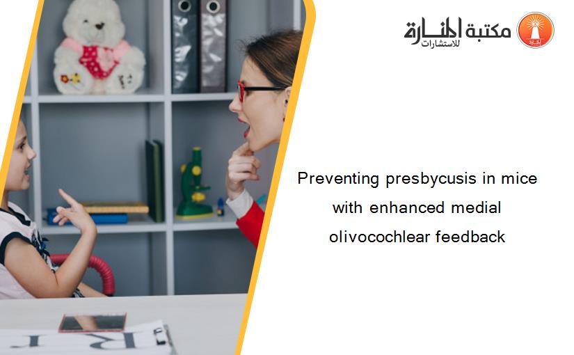 Preventing presbycusis in mice with enhanced medial olivocochlear feedback