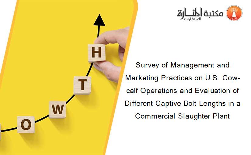 Survey of Management and Marketing Practices on U.S. Cow-calf Operations and Evaluation of Different Captive Bolt Lengths in a Commercial Slaughter Plant