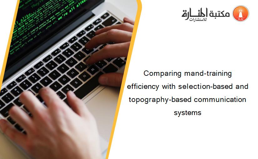 Comparing mand-training efficiency with selection-based and topography-based communication systems