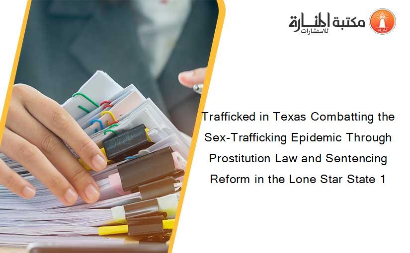 Trafficked in Texas Combatting the Sex-Trafficking Epidemic Through Prostitution Law and Sentencing Reform in the Lone Star State 1