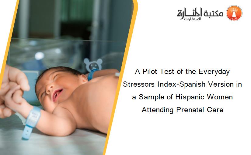 A Pilot Test of the Everyday Stressors Index-Spanish Version in a Sample of Hispanic Women Attending Prenatal Care