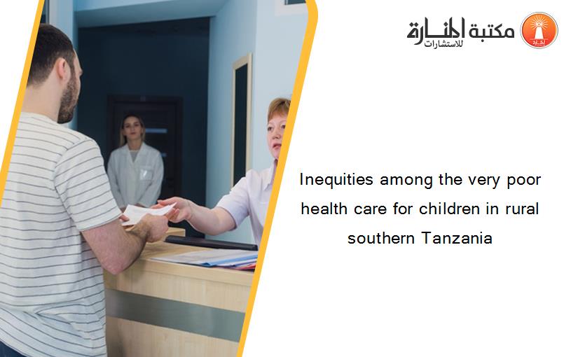 Inequities among the very poor health care for children in rural southern Tanzania