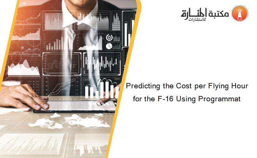 Predicting the Cost per Flying Hour for the F-16 Using Programmat